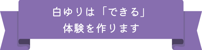 白ゆりは「できる」体験を作ります